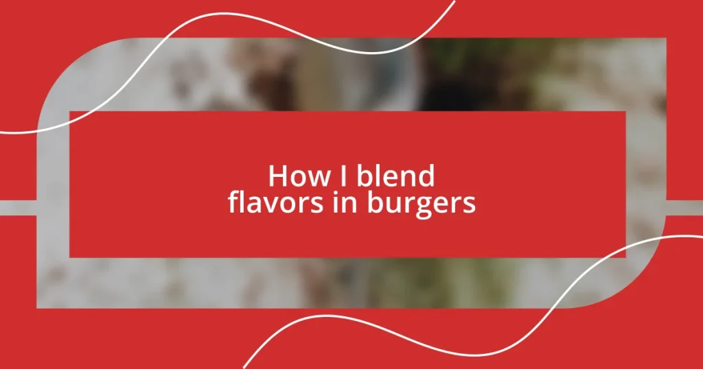 How I blend flavors in burgers