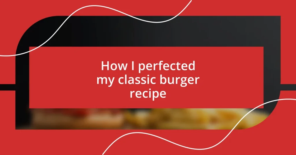 How I perfected my classic burger recipe