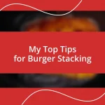 My Top Tips for Burger Stacking