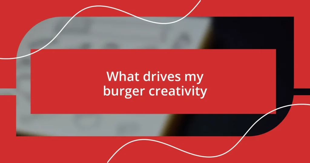 What drives my burger creativity