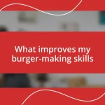 What improves my burger-making skills