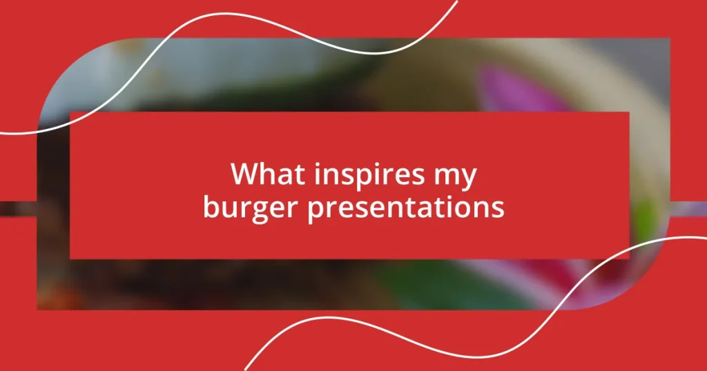 What inspires my burger presentations