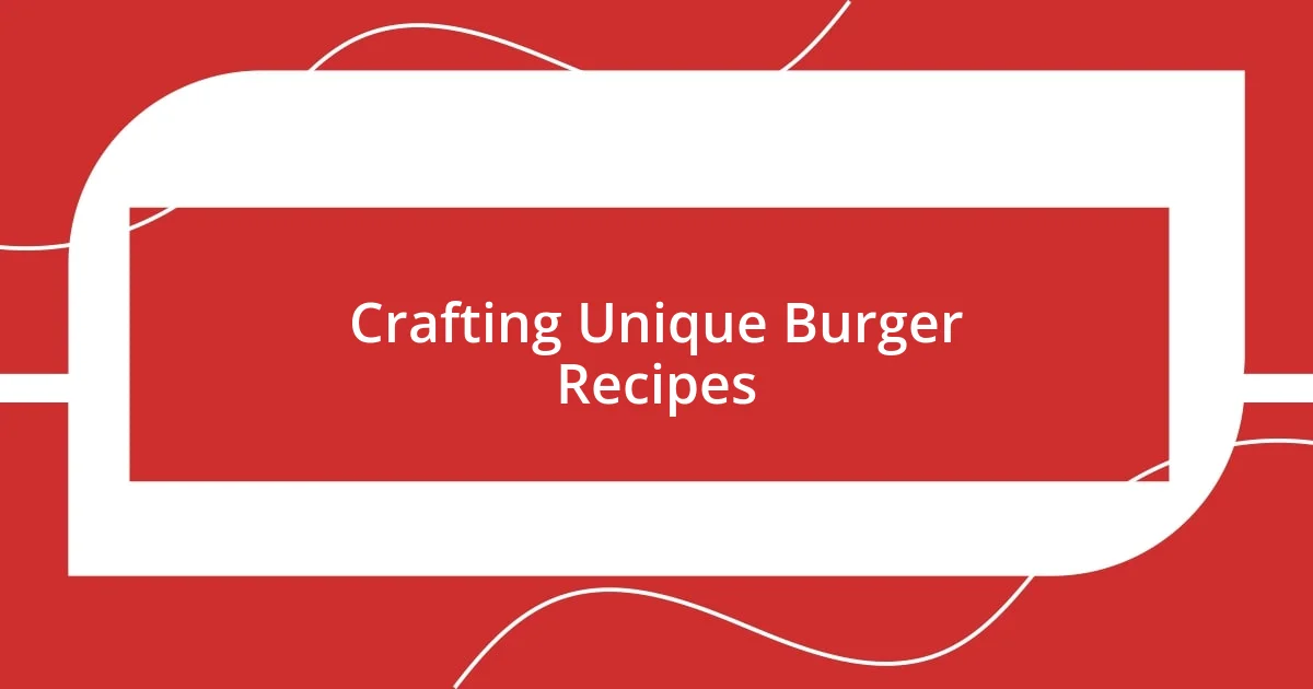 Crafting Unique Burger Recipes