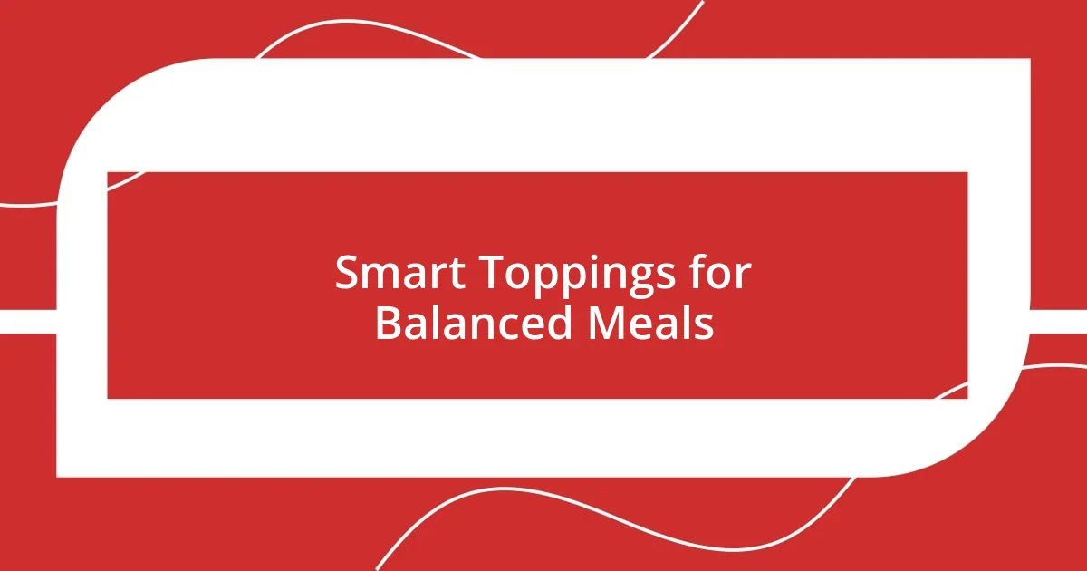 Smart Toppings for Balanced Meals