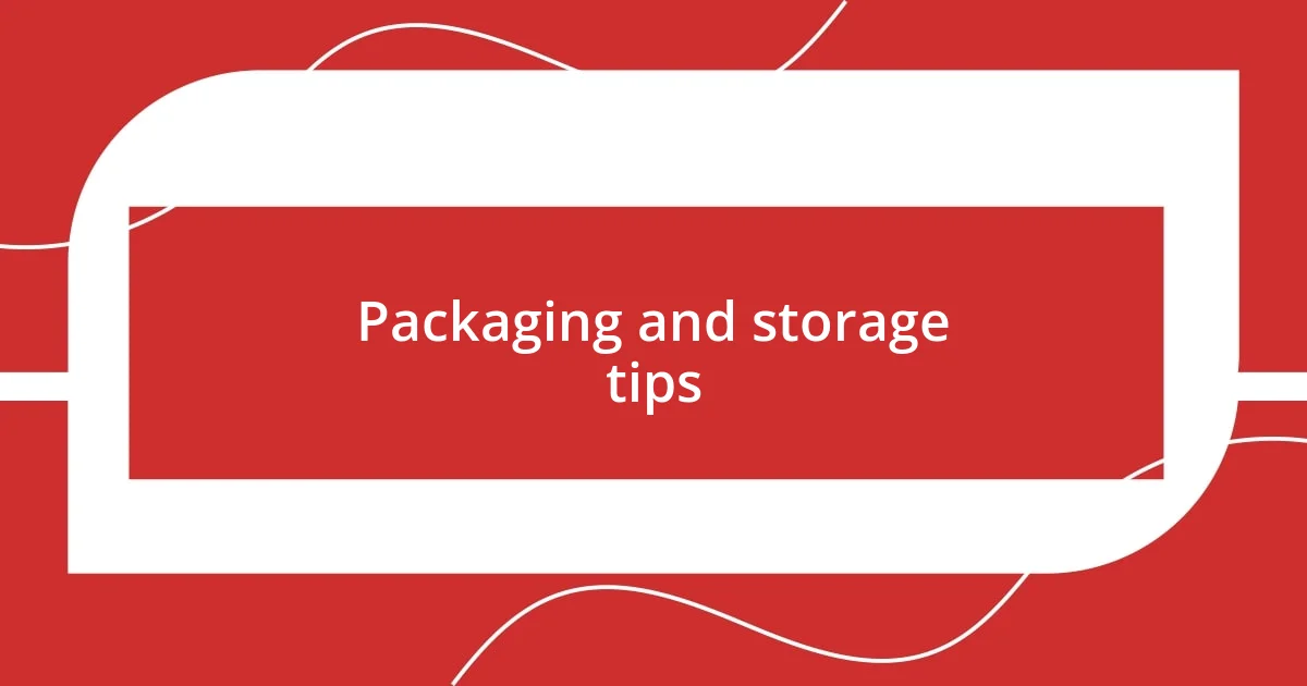 Packaging and storage tips