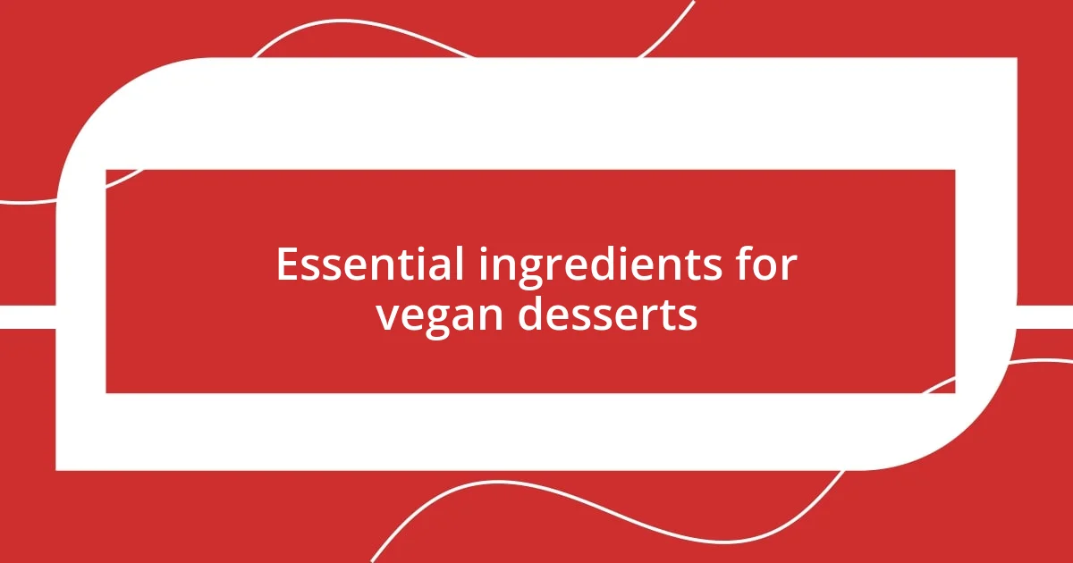 Essential ingredients for vegan desserts